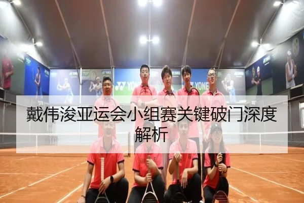 戴伟浚亚运会小组赛关键破门深度解析